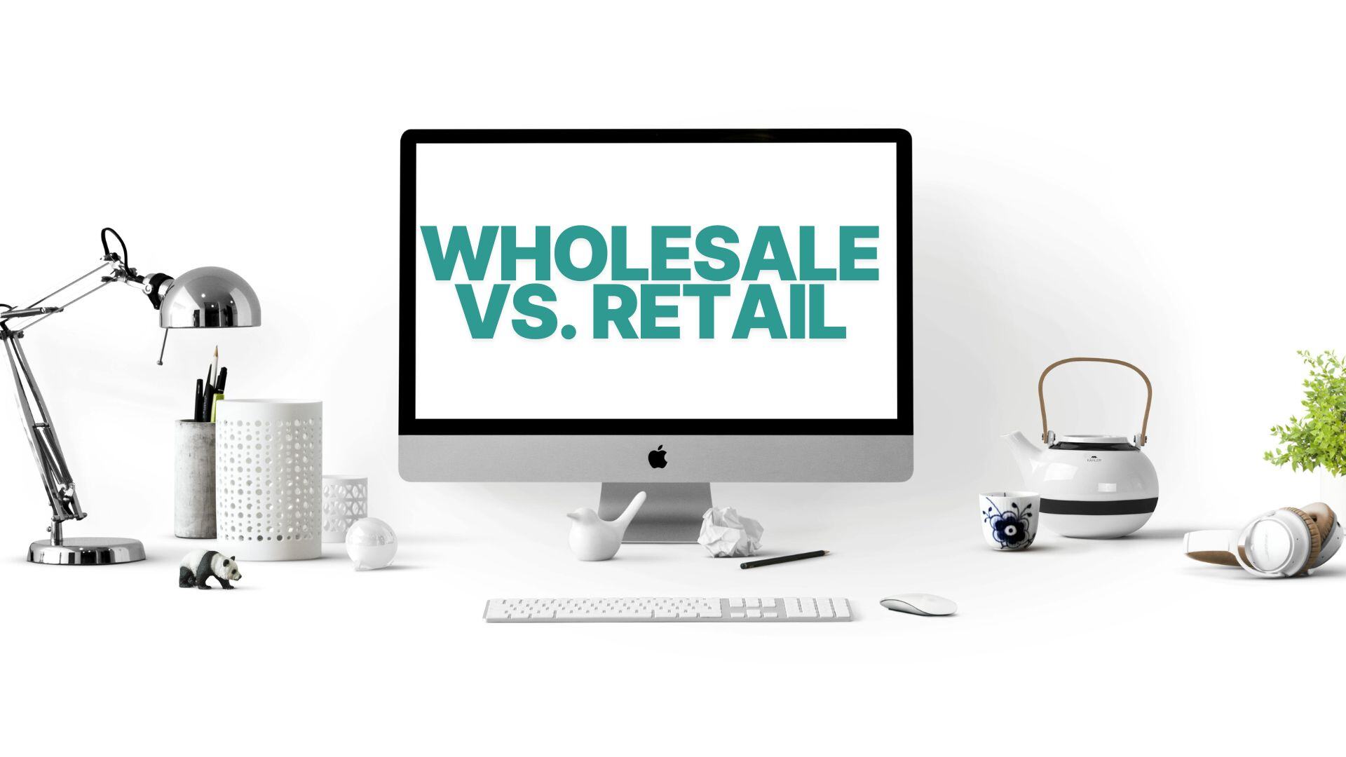 Wholesale vs Retail: Differences You Need to Know